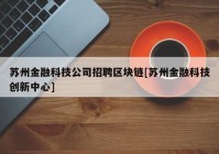 苏州金融科技公司招聘区块链[苏州金融科技创新中心]