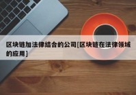 区块链加法律结合的公司[区块链在法律领域的应用]