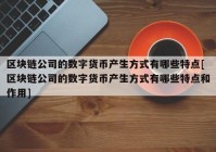 区块链公司的数字货币产生方式有哪些特点[区块链公司的数字货币产生方式有哪些特点和作用]