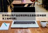 区块链公司产品经理招聘信息最新[区块链研发工程师招聘]