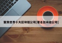 聚焦世界十大区块链公司[著名区块链公司]