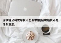 区块链公司发布代币怎么举报[区块链代币是什么意思]