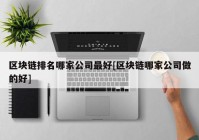 区块链排名哪家公司最好[区块链哪家公司做的好]