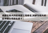 成都比较大的区块链公司排名[成都比较大的区块链公司排名前十]