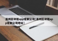 温州区块链app定制公司[温州区块链app定制公司地址]