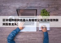 区块链物联网机器人有哪些公司[区块链物联网股票龙头]