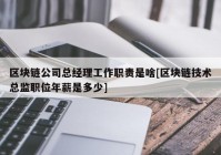 区块链公司总经理工作职责是啥[区块链技术总监职位年薪是多少]