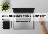 河北正规区块链诚信合作公司[区块链信用平台]