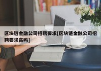 区块链金融公司招聘要求[区块链金融公司招聘要求高吗]