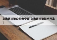 上海区块链公司哪个好[上海区块链技术开发]