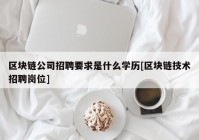 区块链公司招聘要求是什么学历[区块链技术招聘岗位]