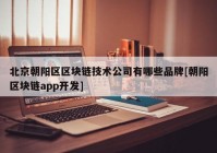 北京朝阳区区块链技术公司有哪些品牌[朝阳区块链app开发]