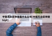 中链万众区块链是什么公司[中链万众区块链bipt]