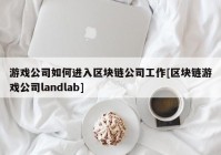 游戏公司如何进入区块链公司工作[区块链游戏公司landlab]