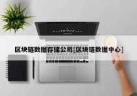 区块链数据存储公司[区块链数据中心]