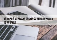 紫金所官方网站京区块链公司[紫金所app官网下载]