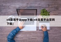 ok交易平台app下载[ok交易平台官网下载]