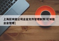 上海区块链公司企业文件管理制度[区块链 企业管理]